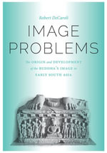 Image Problems : The Origin and Development of the Buddha's Image in Early South Asia - Robert Daniel DeCaroli