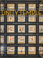 Frank Lloyd Wright's Unity Temple : A Good-Time Place Reborn - Patrick F. Cannon