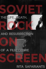 Soviet Rock on Screen : The Life, Death, and Resurrection of a Film Genre - Rita Safariants