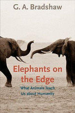 Elephants on the Edge : What Animals Teach Us about Humanity - G. A. Bradshaw