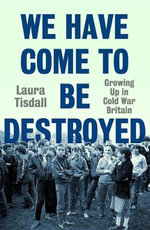 We Have Come to Be Destroyed : Growing Up in Cold War Britain - Laura Tisdall