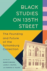 Black Studies on 135th Street : The Founding and Future of the Schomburg Collection - Barrye Brown