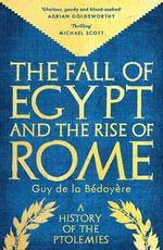 The Fall of Egypt and the Rise of Rome : A History of the Ptolemies - Guy de la Bedoyere
