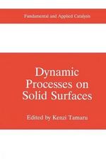 Dynamic Processes on Solid Surfaces : Fundamental and Applied Catalysis - Kenzi Tamaru