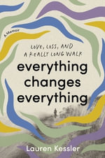 Everything Changes Everything : Love, Loss, and a Really Long Walk - Lauren Kessler