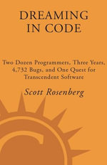 Dreaming in Code : Two Dozen Programmers, Three Years, 4,732 Bugs, and One Quest for Transcendent Software - Scott Rosenberg