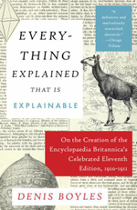 Everything Explained That Is Explainable : On the Creation of the Encyclopaedia Britannica's Celebrated Eleventh Edition, 1910-1911 - Denis Boyles