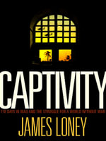 Captivity : 118 Days in Iraq and the Struggle for a World Without War - James Loney