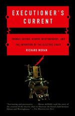 Executioner's Current : Thomas Edison, George Westinghouse, and the Invention of the Electric Chair - Richard Moran