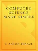 Computer Science Made Simple : Learn how hardware and software work-- and how to make them work for you! - V. Anton Spraul