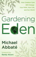 Gardening Eden : How Creation Care Will Change Your Faith, Your Life, and Our World - Michael Abbate