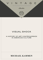 Visual Shock : A History of Art Controversies in American Culture - Michael Kammen