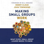 Making Small Groups Work : What Every Small Group Leader Needs to Know - Henry Cloud
