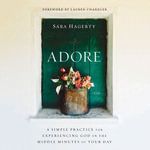 Adore : A Simple Practice for Experiencing God in the Middle Minutes of Your Day - Sara Hagerty