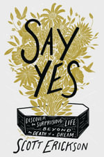 Say Yes : Discover the Surprising Life beyond the Death of a Dream - Scott Erickson