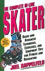 The Complete In-Line Skater : Basic and Advanced Techniques, Exercises, and Equipment Tips for Fitness and Recreation - Joel Rappelfeld