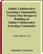Online Collaborative Learning Communities : Twenty-One Designs to Building an Online Collaborative Learning Community - Chih-Hsiun Tu