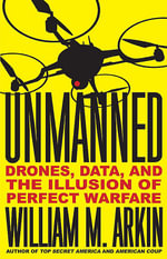 Unmanned : Drones, Data, and the Illusion of Perfect Warfare - William M. Arkin