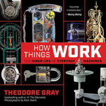 How Things Work : The Inner Life of Everyday Machines - Theodore Gray