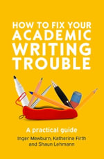 How to Fix Your Academic Writing Trouble : A Practical Guide - Inger Mewburn