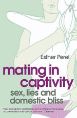 Mating in Captivity : How to keep desire and passion alive in long-term relationships - Esther Perel
