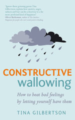 Constructive Wallowing : How to Beat Bad Feelings by Letting Yourself Have Them - Tina Gilbertson