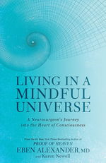 Living in a Mindful Universe : A Neurosurgeon's Journey into the Heart of Consciousness - Eben Alexander