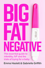 Big Fat Negative : The Essential Guide to Infertility, IVF and the Trials of Trying for a Baby - Emma Haslett