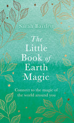 The Little Book of Earth Magic : Connect to the Magic of the World Around You - Sarah Bartlett