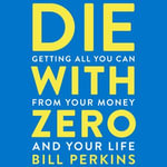 Die with Zero : Getting All You Can from Your Money and Your Life - Bill Perkins