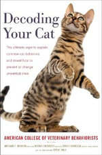 Decoding Your Cat : The Ultimate Experts Explain Common Cat Behaviors and Reveal How to Prevent or Change Unwanted Ones - American College of Veterinary Beha