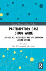 Participatory Case Study Work : Approaches, Authenticity and Application in Ageing Studies - John  Keady