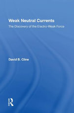 Weak Neutral Currents : The Discovery Of The Electro-weak Force - David Cline