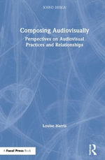 Composing Audiovisually : Perspectives on audiovisual practices and relationships - Louise Harris