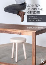Joinery, Joists and Gender : A History of Woodworking for the 21st Century - Deirdre Visser