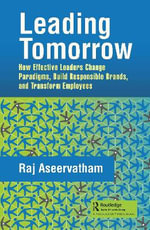 Leading Tomorrow : How Effective Leaders Change Paradigms, Build Responsible Brands, and Transform Employees - Raj Aseervatham