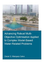 Advancing Robust Multi-Objective Optimisation Applied to Complex Model-Based Water-Related Problems : IHE Delft PhD Thesis Series - Oscar Osvaldo Marquez Calvo