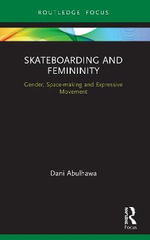 Skateboarding and Femininity : Gender, Space-making and Expressive Movement - Dani Abulhawa