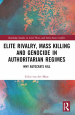 Elite Rivalry, Mass Killing and Genocide in Authoritarian Regimes : Why Autocrats Kill - Eelco  van der Maat