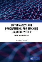 Mathematics and Programming for Machine Learning with R : From the Ground Up - William Claster