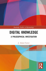 Digital Knowledge : A Philosophical Investigation - J. Adam Carter