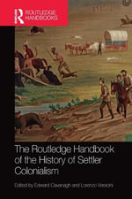 The Routledge Handbook of the History of Settler Colonialism : Routledge History Handbooks - Edward  Cavanagh