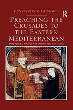 Preaching the Crusades to the Eastern Mediterranean : Propaganda, Liturgy and Diplomacy, 1305-1352 - Constantinos Georgiou