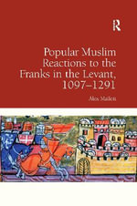 Popular Muslim Reactions to the Franks in the Levant, 1097-1291 - Alex Mallett