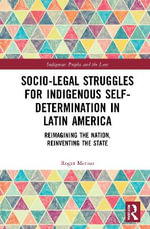 Socio-Legal Struggles for Indigenous Self-Determination in Latin America : Reimagining the Nation, Reinventing the State - Roger Merino