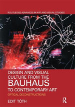Design and Visual Culture from the Bauhaus to Contemporary Art : Optical Deconstructions - Edit  Toth