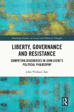 Liberty, Governance and Resistance : Competing Discourses in John Lockeâs Political Philosophy - John William Tate