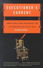 Executioner's Current : Thomas Edison, George Westinghouse, and the Invention of the Electric Chair - Richard Moran