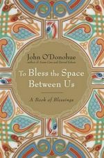 To Bless the Space Between Us : A Book of Blessings - John O'Donohue