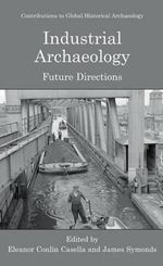Industrial Archaeology : Future Directions - Eleanor Casella